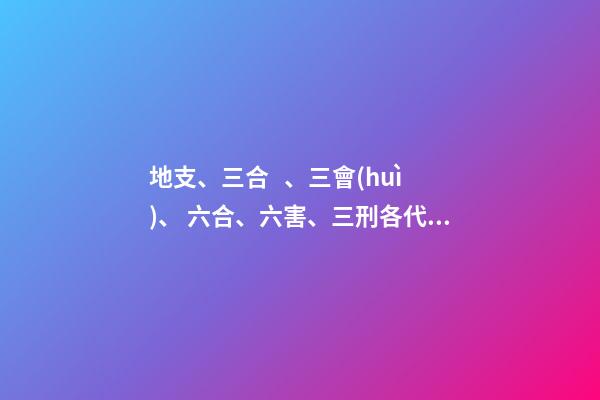 地支、三合、三會(huì)、 六合、六害、三刑各代表的意義!